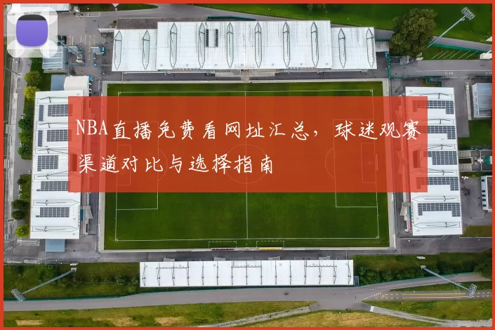 NBA直播免费看网址汇总,球迷观赛渠道对比与选择指南
