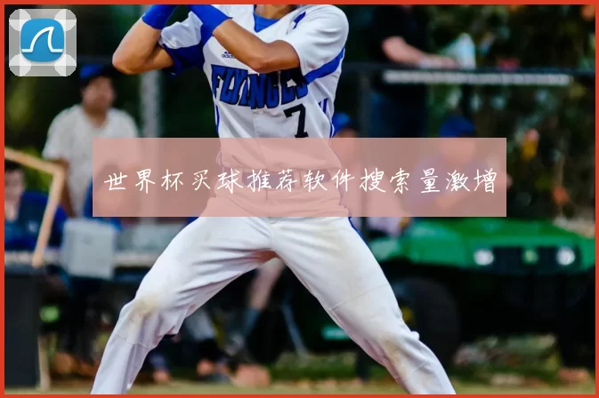 世界杯买球推荐软件搜索量激增