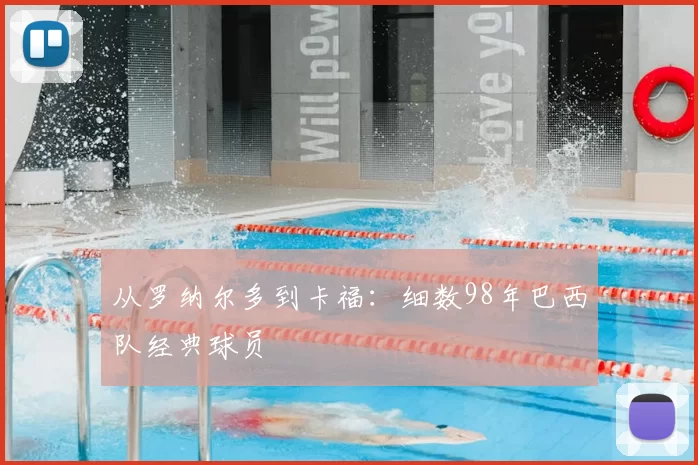 从罗纳尔多到卡福：细数98年巴西队经典球员