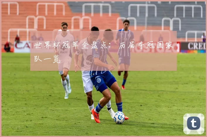 世界杯冠军全盘点:历届夺冠国家队一览