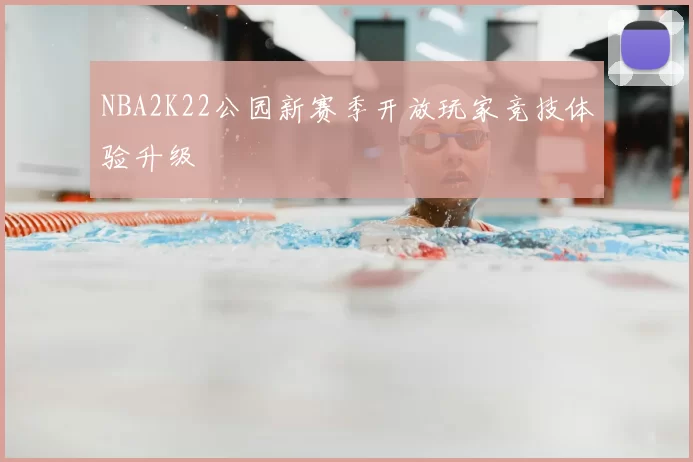NBA2K22公园新赛季开放玩家竞技体验升级