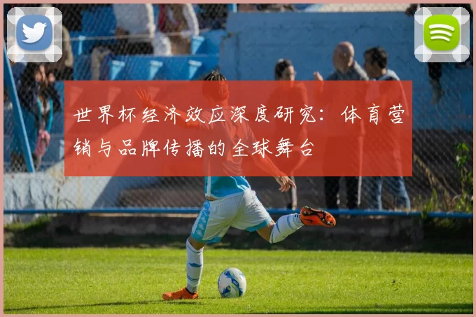 世界杯经济效应深度研究:体育营销与品牌传播的全球舞台
