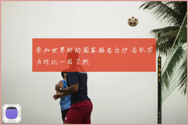 参加世界杯的国家排名出炉 各队实力对比一目了然