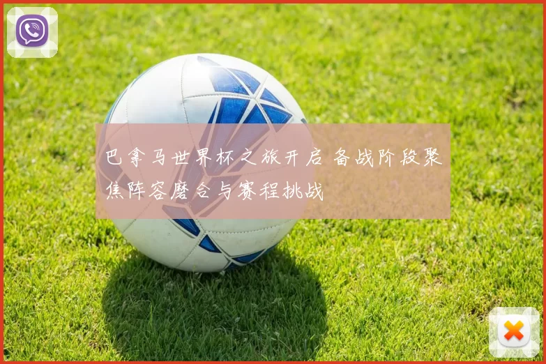 巴拿马世界杯之旅开启 备战阶段聚焦阵容磨合与赛程挑战