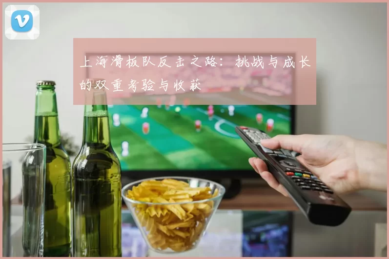 上海滑板队反击之路:挑战与成长的双重考验与收获