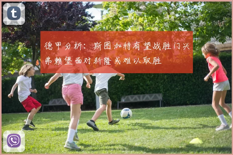 德甲分析:斯图加特有望战胜门兴弗赖堡面对科隆或难以取胜