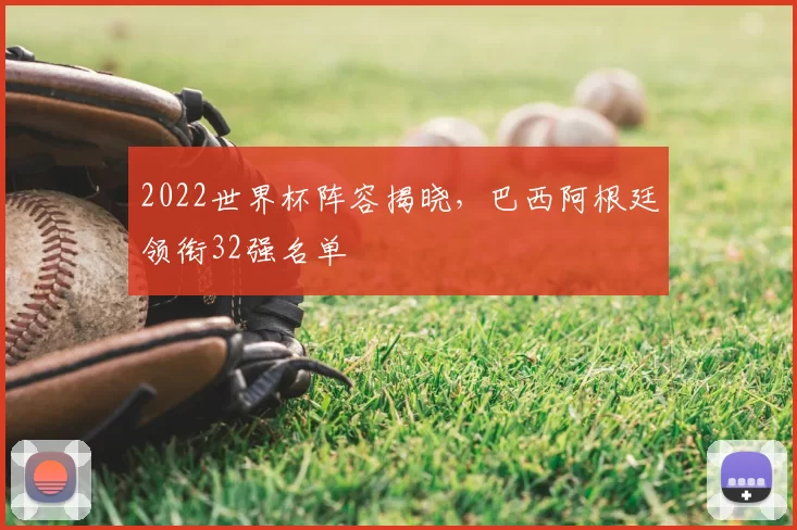 2022世界杯阵容揭晓,巴西阿根廷领衔32强名单