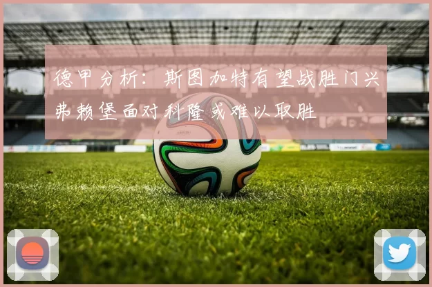 德甲分析：斯图加特有望战胜门兴弗赖堡面对科隆或难以取胜