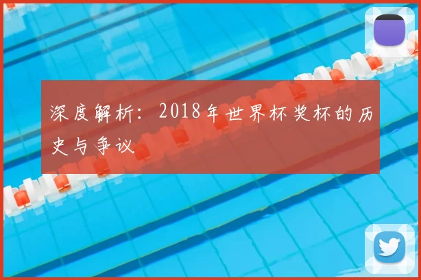 深度解析：2018年世界杯奖杯的历史与争议