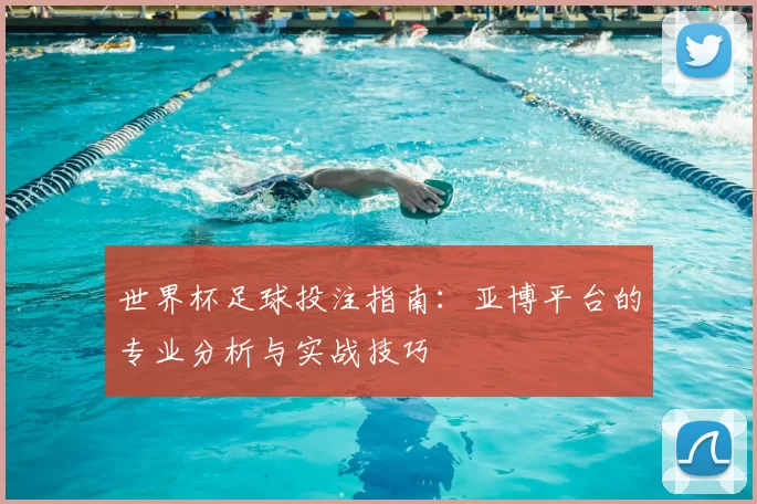 世界杯足球投注指南：亚博平台的专业分析与实战技巧
