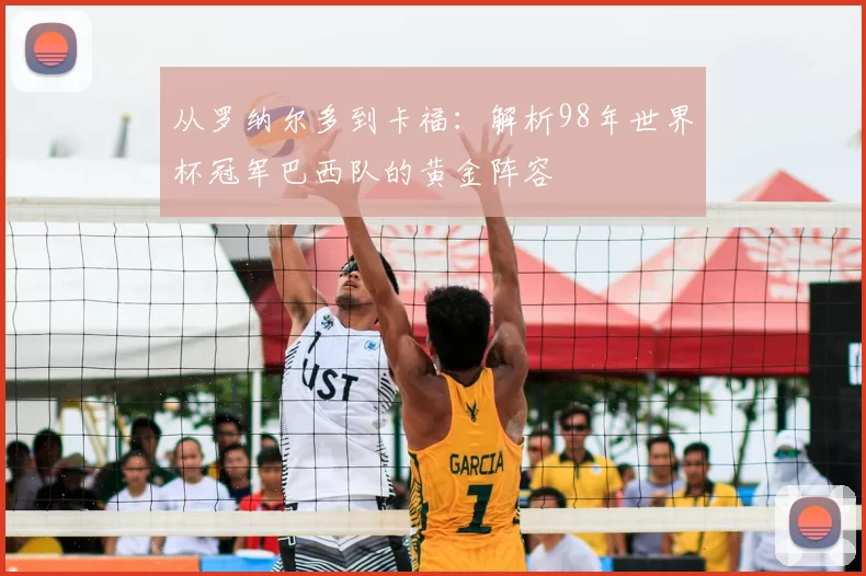 从罗纳尔多到卡福：解析98年世界杯冠军巴西队的黄金阵容