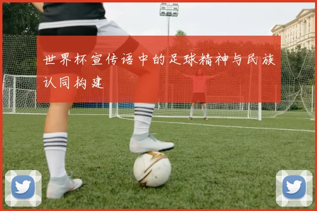 世界杯宣传语中的足球精神与民族认同构建