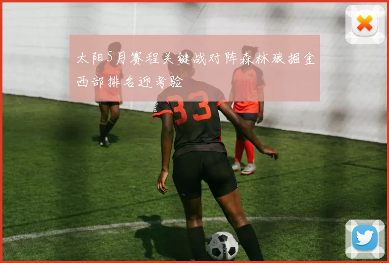 太阳5月赛程关键战对阵森林狼掘金西部排名迎考验