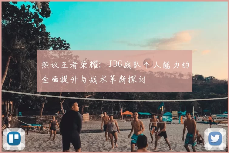 热议王者荣耀:JDG战队个人能力的全面提升与战术革新探讨