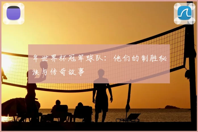 年世界杯冠军球队：他们的制胜秘诀与传奇故事