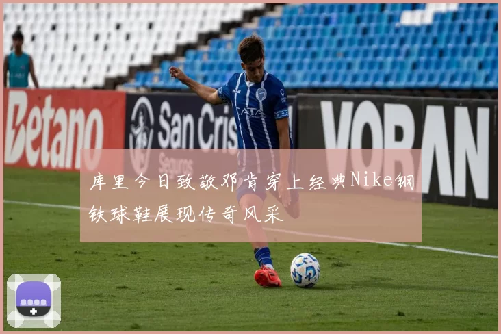 库里今日致敬邓肯穿上经典Nike钢铁球鞋展现传奇风采
