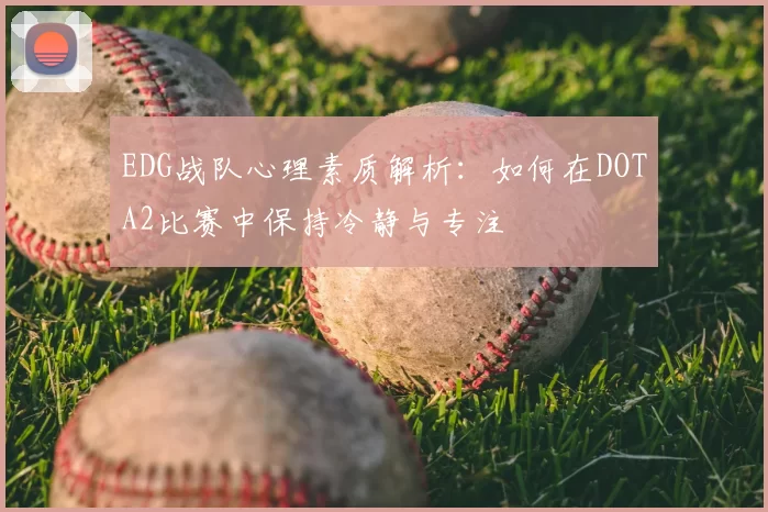 EDG战队心理素质解析：如何在DOTA2比赛中保持冷静与专注