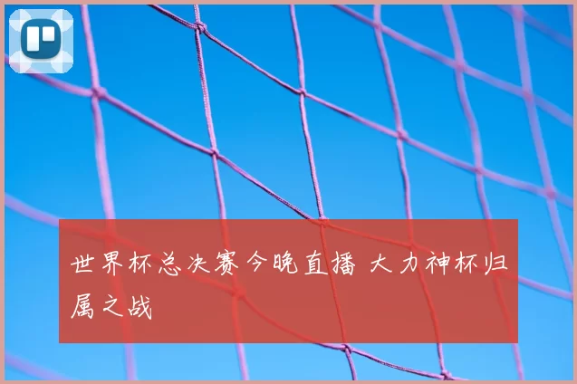 世界杯总决赛今晚直播 大力神杯归属之战