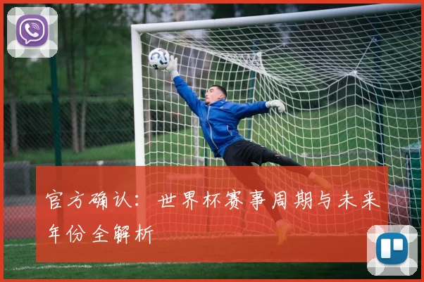 官方确认：世界杯赛事周期与未来年份全解析