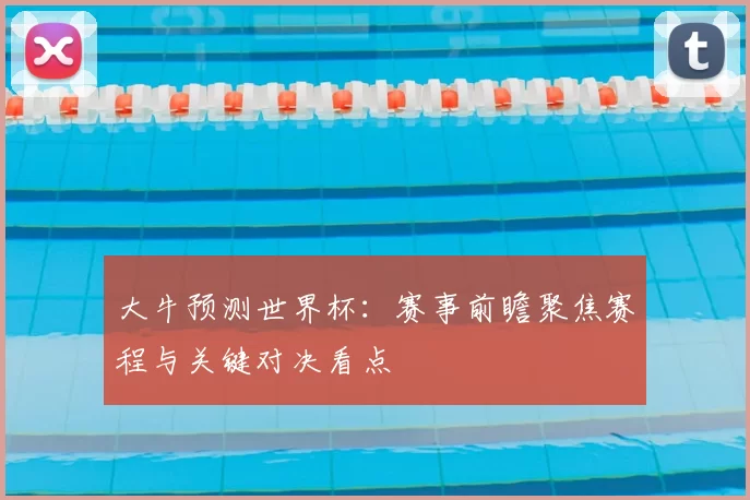 大牛预测世界杯：赛事前瞻聚焦赛程与关键对决看点