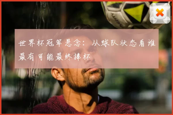世界杯冠军悬念：从球队状态看谁最有可能最终捧杯