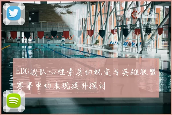 EDG战队心理素质的蜕变与英雄联盟赛事中的表现提升探讨