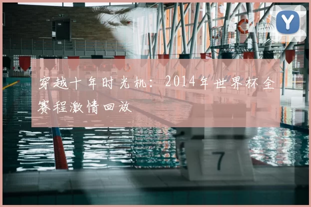 穿越十年时光机：2014年世界杯全赛程激情回放