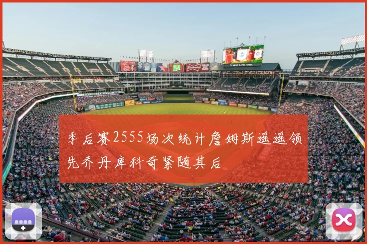 季后赛2555场次统计詹姆斯遥遥领先乔丹库科奇紧随其后
