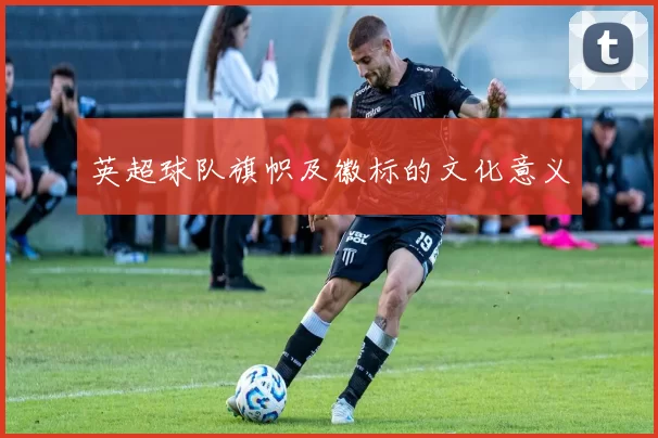 英超球队旗帜及徽标的文化意义
