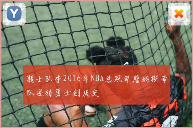 骑士队夺2016年NBA总冠军詹姆斯率队逆转勇士创历史