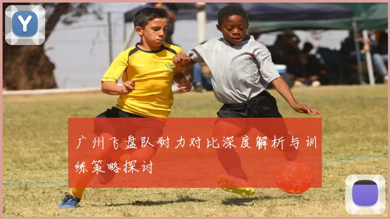 广州飞盘队耐力对比深度解析与训练策略探讨