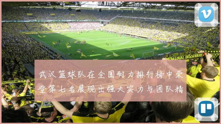 武汉篮球队在全国耐力排行榜中荣登第七名展现出强大实力与团队精神