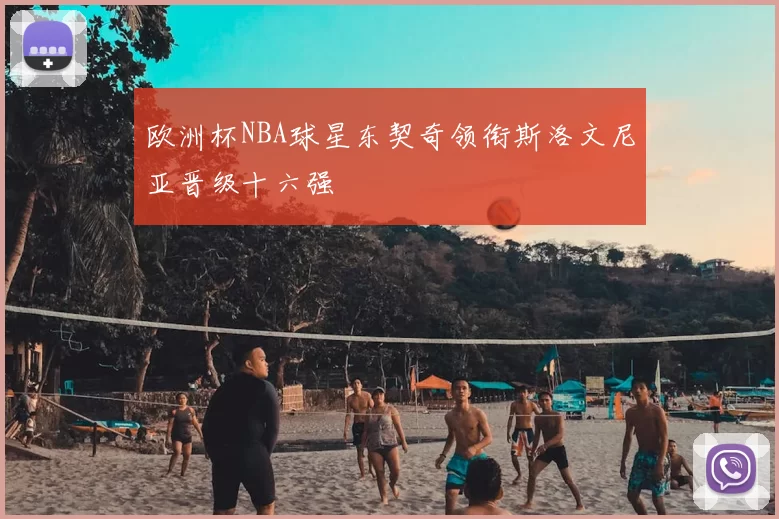 欧洲杯NBA球星东契奇领衔斯洛文尼亚晋级十六强