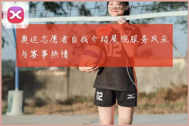 奥运志愿者自我介绍展现服务风采与赛事热情