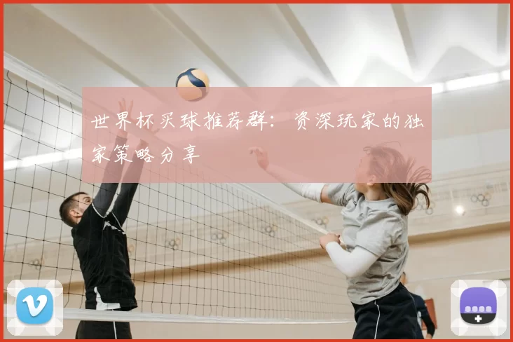 世界杯买球推荐群:资深玩家的独家策略分享