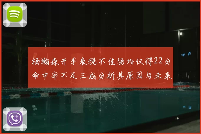 杨瀚森开季表现不佳场均仅得22分命中率不足三成分析其原因与未来发展潜力