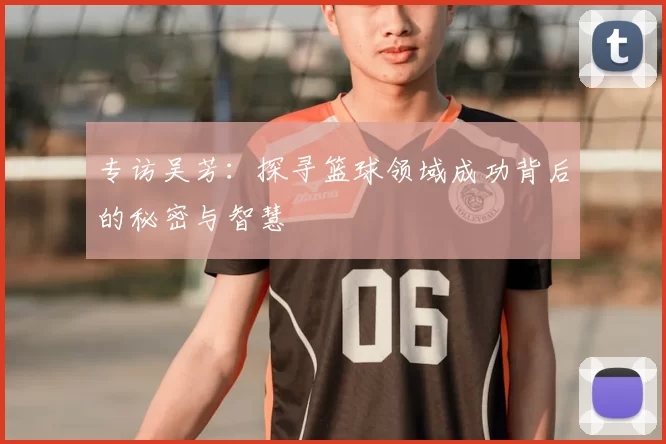 专访吴芳：探寻篮球领域成功背后的秘密与智慧