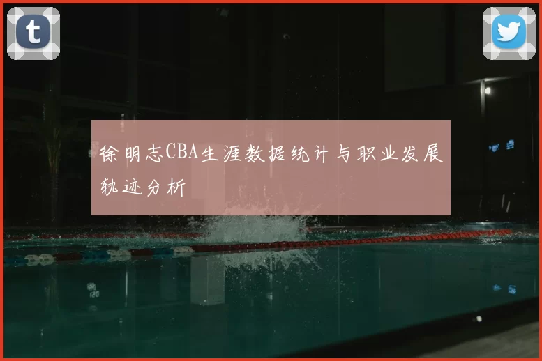 徐明志CBA生涯数据统计与职业发展轨迹分析