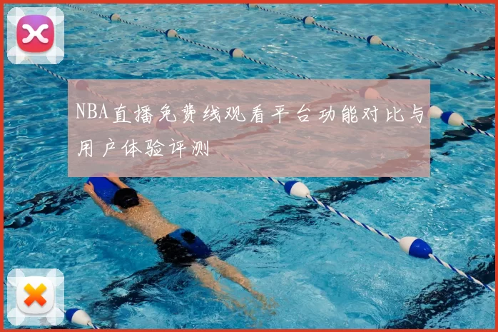 NBA直播免费线观看平台功能对比与用户体验评测