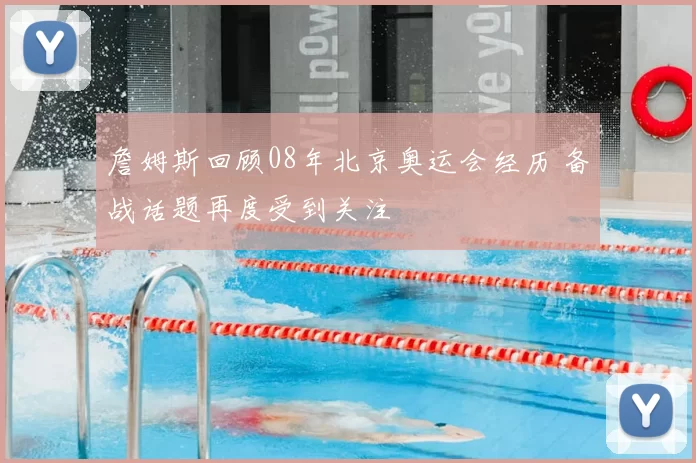 詹姆斯回顾08年北京奥运会经历 备战话题再度受到关注
