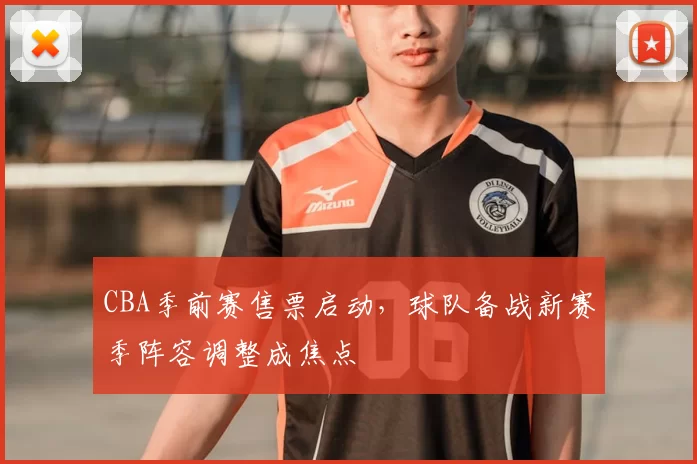 CBA季前赛售票启动，球队备战新赛季阵容调整成焦点