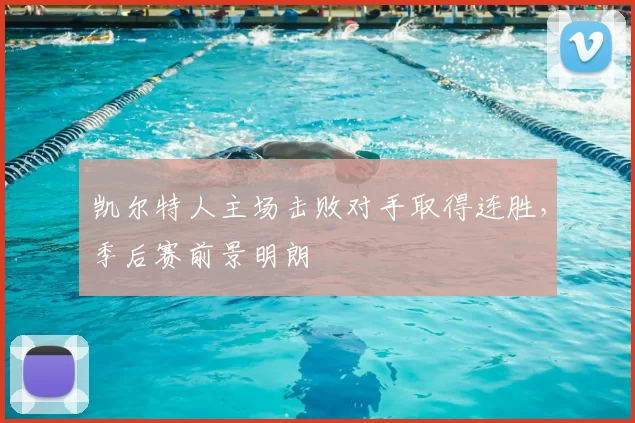 凯尔特人主场击败对手取得连胜，季后赛前景明朗
