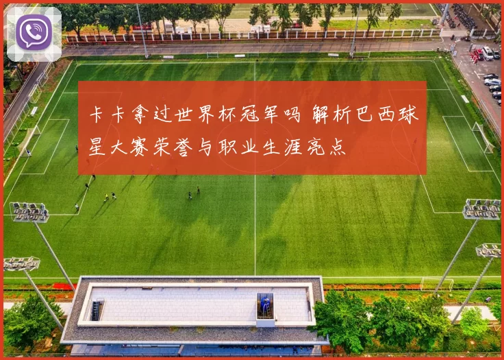 卡卡拿过世界杯冠军吗 解析巴西球星大赛荣誉与职业生涯亮点