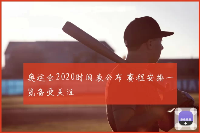 奥运会2020时间表公布 赛程安排一览备受关注