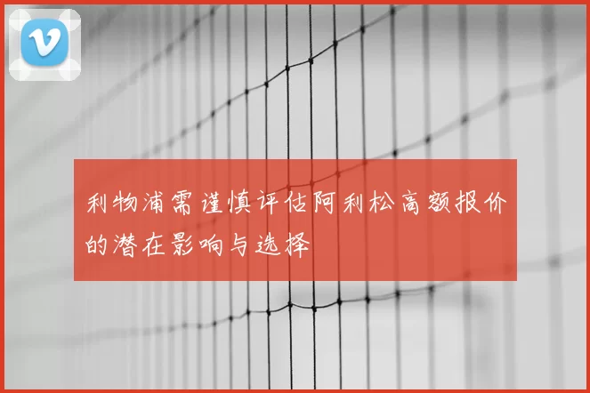 利物浦需谨慎评估阿利松高额报价的潜在影响与选择