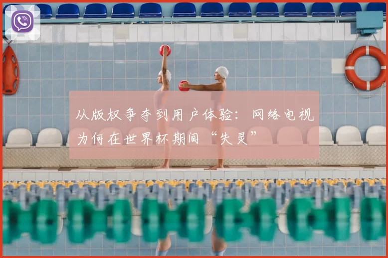 从版权争夺到用户体验：网络电视为何在世界杯期间“失灵”