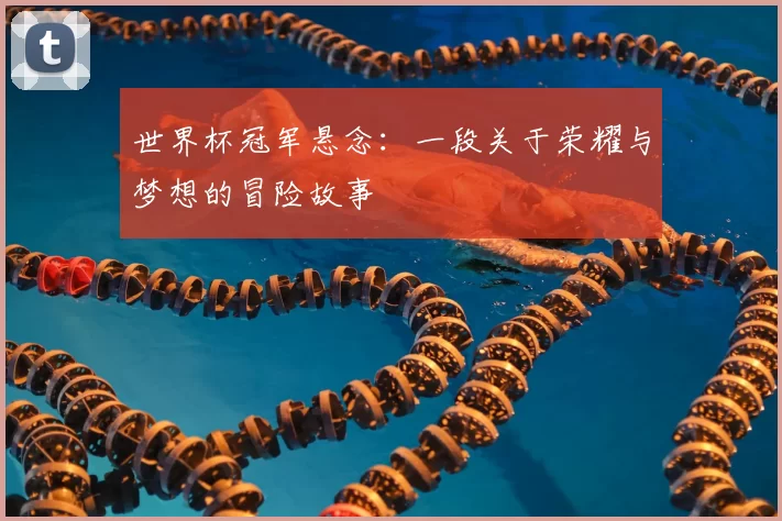 世界杯冠军悬念：一段关于荣耀与梦想的冒险故事
