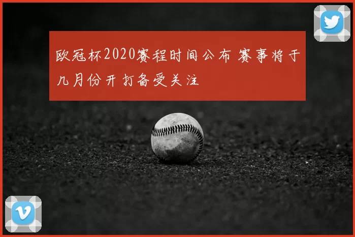 欧冠杯2020赛程时间公布 赛事将于几月份开打备受关注
