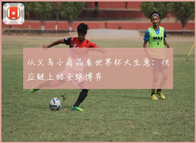 从义乌小商品看世界杯大生意：供应链上的全球博弈