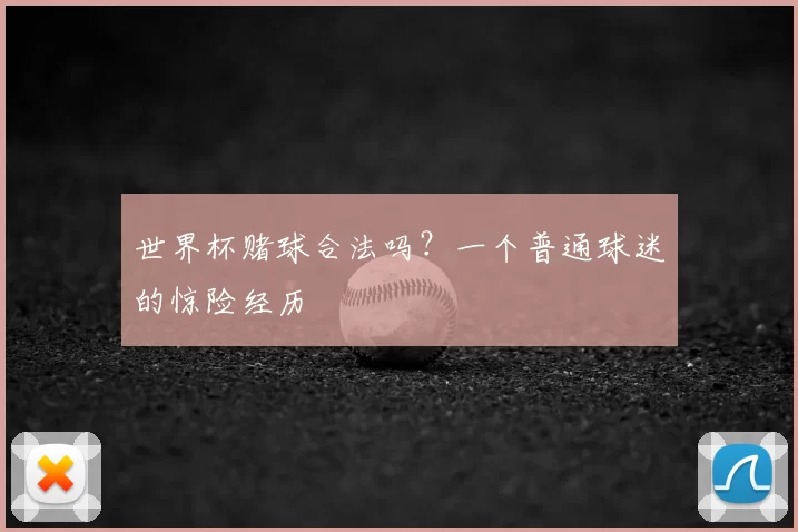 世界杯赌球合法吗?一个普通球迷的惊险经历